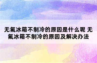 无氟冰箱不制冷的原因是什么呢 无氟冰箱不制冷的原因及解决办法